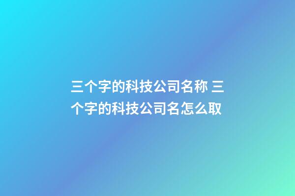 三个字的科技公司名称 三个字的科技公司名怎么取-第1张-公司起名-玄机派